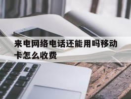 来电网络电话还能用吗移动卡怎么收费