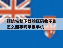 短信恢复下载验证码收不到怎么回事呢苹果手机的简单介绍