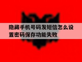 关于隐藏手机号码发短信怎么设置密码保存功能失败的信息