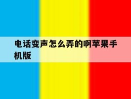 电话变声怎么弄的啊苹果手机版