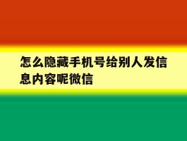 关于怎么隐藏手机号给别人发信息内容呢微信的信息