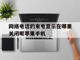 网络电话的来电显示在哪里关闭呢苹果手机的简单介绍