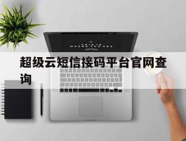 关于超级云短信接码平台官网查询的信息