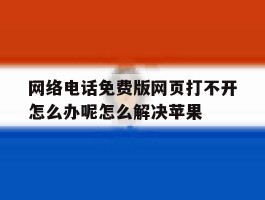 网络电话免费版网页打不开怎么办呢怎么解决苹果的简单介绍