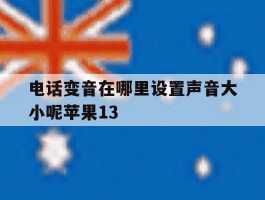 电话变音在哪里设置声音大小呢苹果13的简单介绍