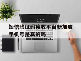 短信验证码接收平台新加坡手机号是真的吗的简单介绍