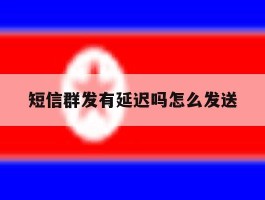 短信群发有延迟吗怎么发送