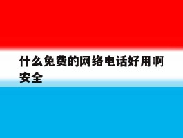 什么免费的网络电话好用啊安全