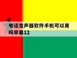 电话变声器软件手机可以用吗苹果12的简单介绍