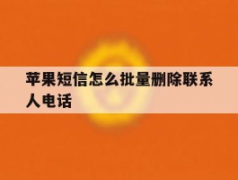 苹果短信怎么批量删除联系人电话