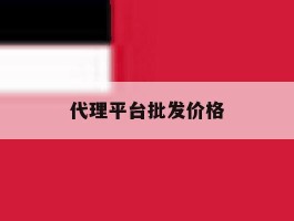 代理平台批发价格