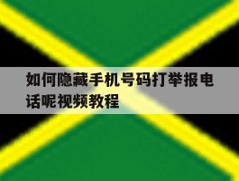 如何隐藏手机号码打举报电话呢视频教程的简单介绍