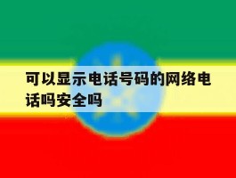 包含可以显示电话号码的网络电话吗安全吗的词条