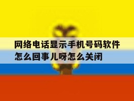 网络电话显示手机号码软件怎么回事儿呀怎么关闭的简单介绍