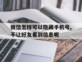 微信怎样可以隐藏手机号,不让好友看到信息呢的简单介绍