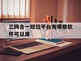 三网合一短信平台有哪些软件可以用