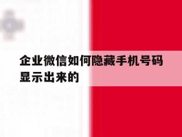 企业微信如何隐藏手机号码显示出来的