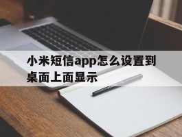 关于小米短信app怎么设置到桌面上面显示的信息