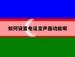 如何设置电话变声器功能呢