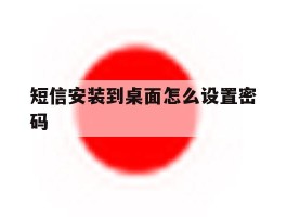 短信安装到桌面怎么设置密码