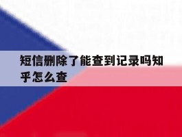 短信删除了能查到记录吗知乎怎么查