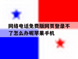 关于网络电话免费版网页登录不了怎么办呢苹果手机的信息