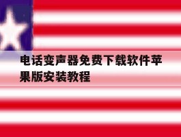 电话变声器免费下载软件苹果版安装教程的简单介绍