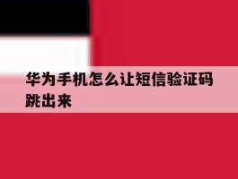 华为手机怎么让短信验证码跳出来