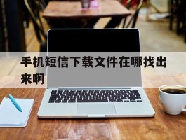 手机短信下载文件在哪找出来啊