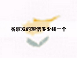 谷歌发的短信多少钱一个