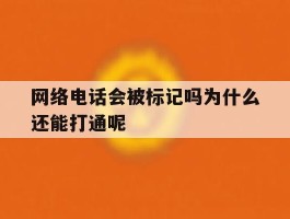 网络电话会被标记吗为什么还能打通呢的简单介绍