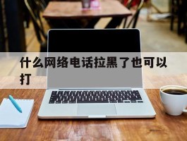 什么网络电话拉黑了也可以打