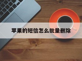 苹果的短信怎么批量删除