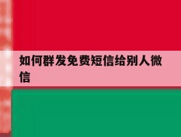 如何群发免费短信给别人微信