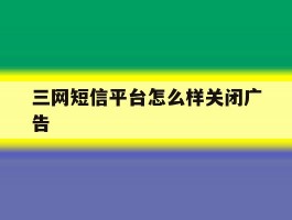 三网短信平台怎么样关闭广告