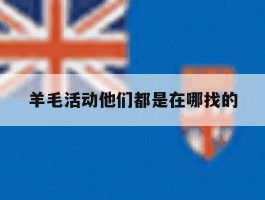 关于羊毛活动他们都是在哪找的的信息