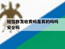 短信群发收费吗是真的吗吗安全吗