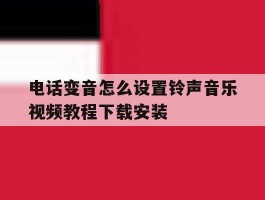 电话变音怎么设置铃声音乐视频教程下载安装