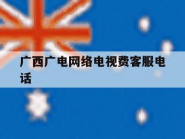 广西广电网络电视费客服电话