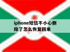 iphone短信不小心删除了怎么恢复回来的简单介绍