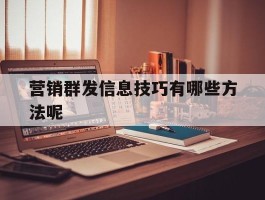 营销群发信息技巧有哪些方法呢