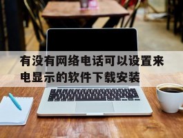 包含有没有网络电话可以设置来电显示的软件下载安装的词条