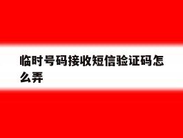 临时号码接收短信验证码怎么弄
