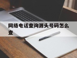 网络电话查询源头号码怎么查