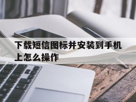 下载短信图标并安装到手机上怎么操作