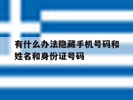 包含有什么办法隐藏手机号码和姓名和身份证号码的词条