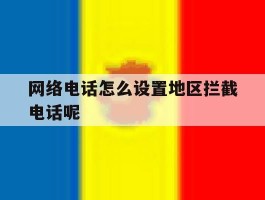 网络电话怎么设置地区拦截电话呢