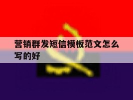 营销群发短信模板范文怎么写的好