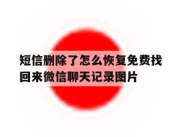 短信删除了怎么恢复免费找回来微信聊天记录图片的简单介绍