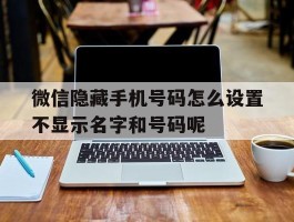 微信隐藏手机号码怎么设置不显示名字和号码呢